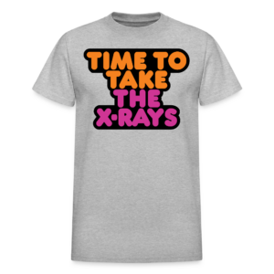 Time to Take the X-rays T-Shirt