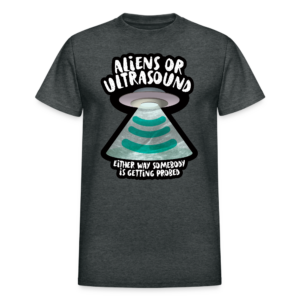 Aliens or Ultrasound, Somebody Is Getting Probed T-shirt