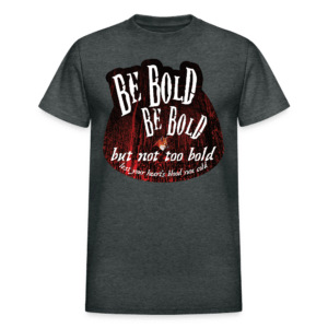 Be Bold But Not Too Bold T-shirt
