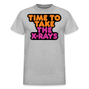 Time to Take the X-rays T-Shirt
